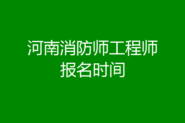 河南消防师工程师报名时间