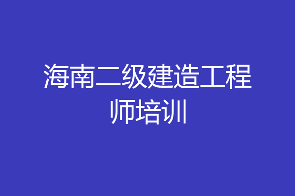 海南二级建造工程师培训