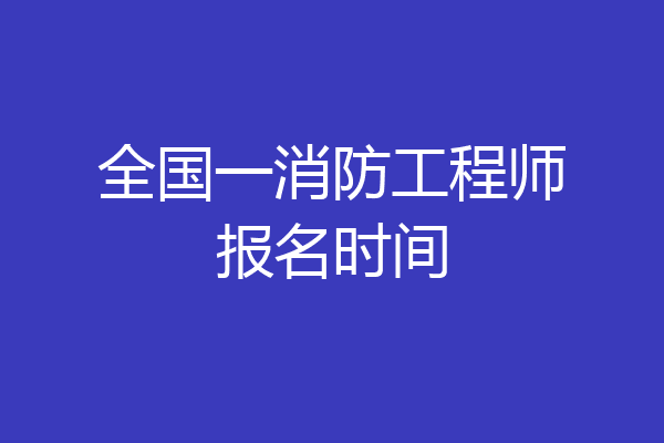 全国一消防工程师报名时间