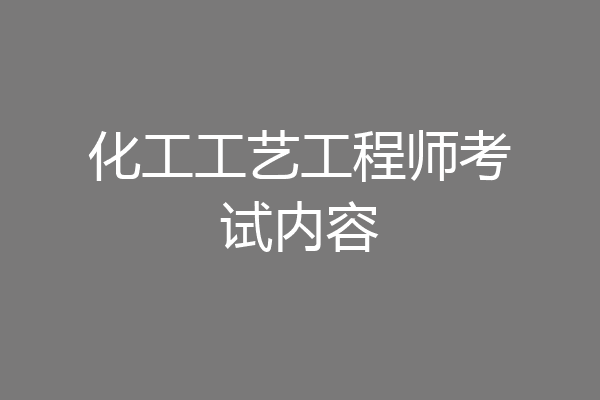 化工工艺工程师考试内容