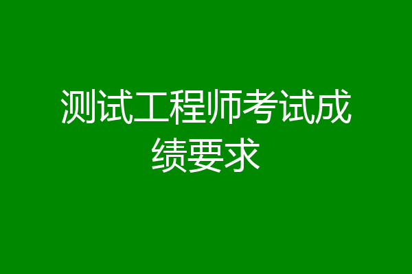 测试工程师考试成绩要求