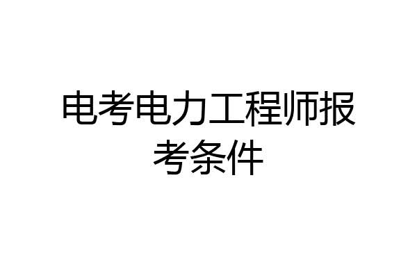 电考电力工程师报考条件