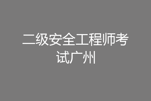 二级安全工程师考试广州
