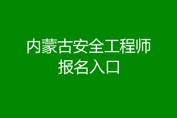 内蒙古安全工程师报名入口