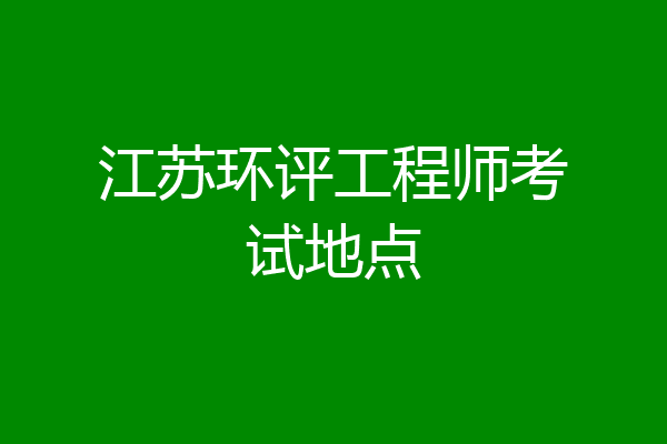 江苏环评工程师考试地点