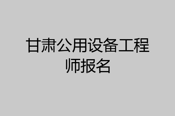 甘肃公用设备工程师报名