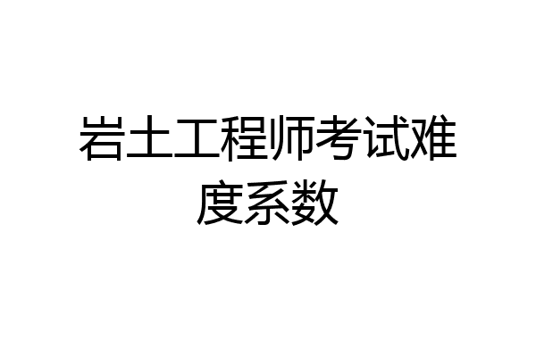 岩土工程师考试难度系数