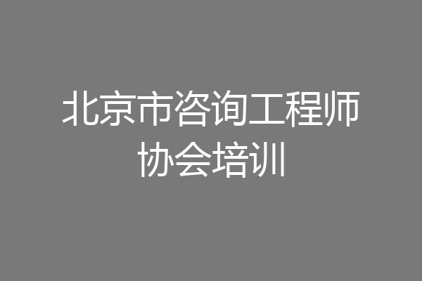北京市咨询工程师协会培训