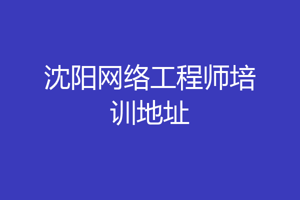 沈阳网络工程师培训地址