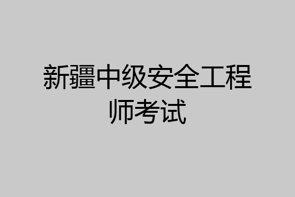 新疆中级安全工程师考试