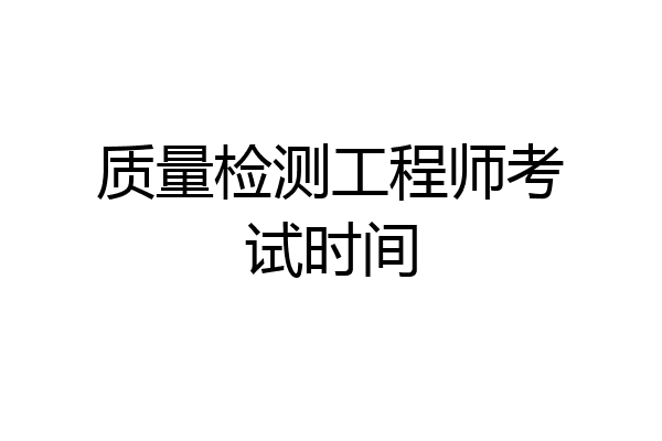 质量检测工程师考试时间