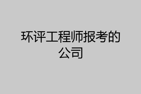 环评工程师报考的公司