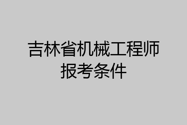 吉林省机械工程师报考条件