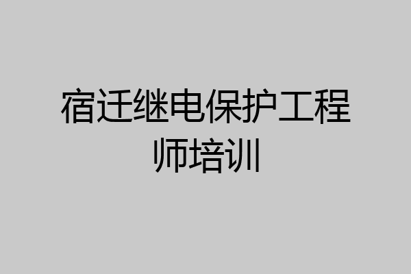 宿迁继电保护工程师培训