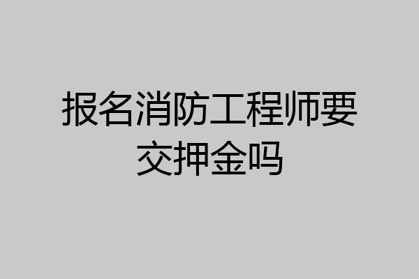 报名消防工程师要交押金吗