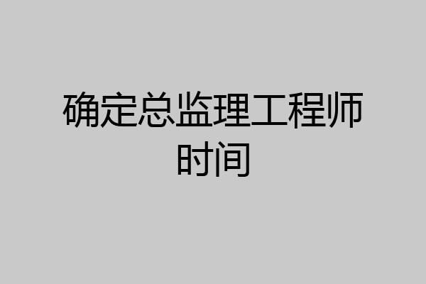 确定总监理工程师时间