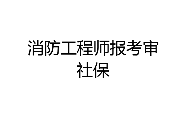消防工程师报考审社保