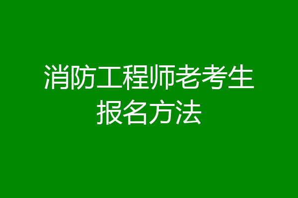 消防工程师老考生报名方法