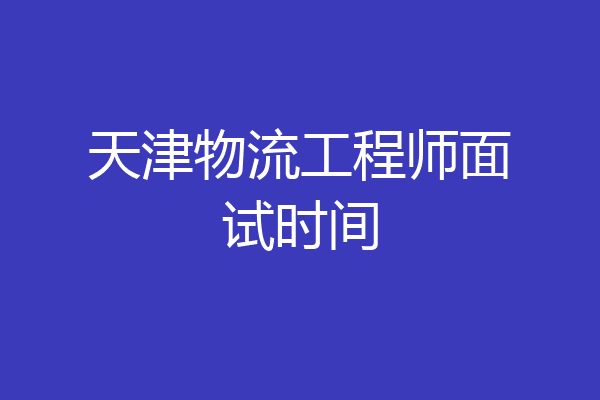 天津物流工程师面试时间