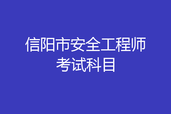 信阳市安全工程师考试科目
