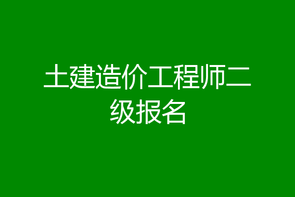 土建造价工程师二级报名