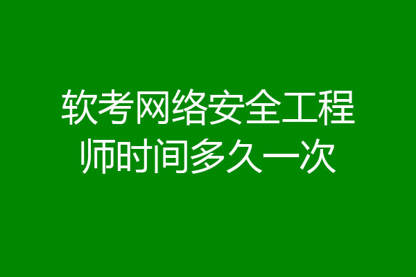 软考网络安全工程师时间多久一次