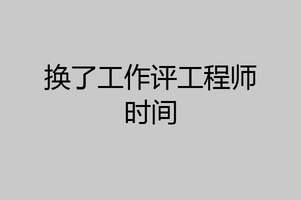 换了工作评工程师时间