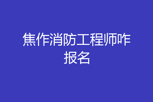 焦作消防工程师咋报名