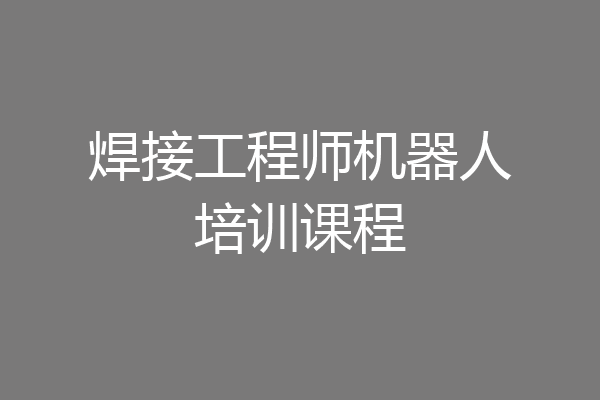 焊接工程师机器人培训课程