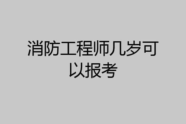 消防工程师几岁可以报考