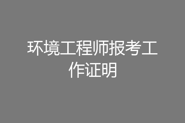 环境工程师报考工作证明