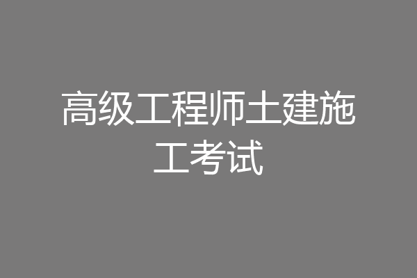 高级工程师土建施工考试