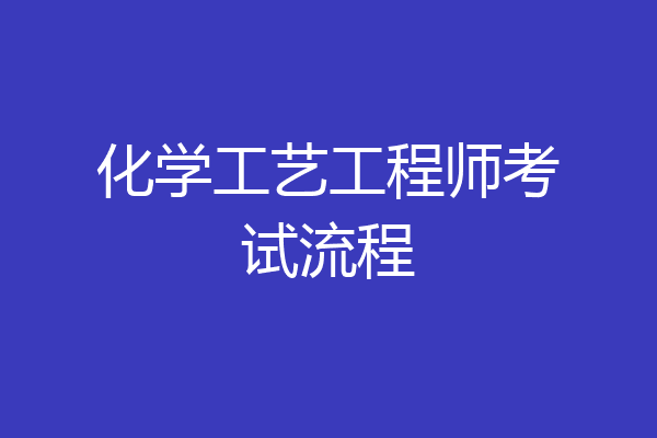化学工艺工程师考试流程