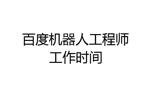 百度机器人工程师工作时间