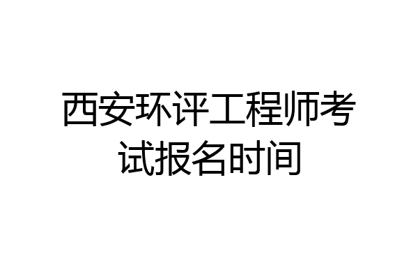 西安环评工程师考试报名时间