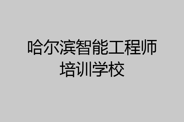 哈尔滨智能工程师培训学校