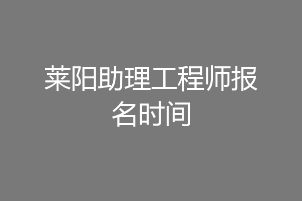莱阳助理工程师报名时间