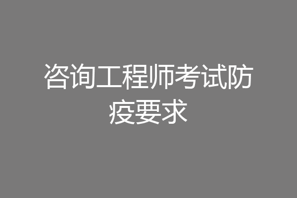咨询工程师考试防疫要求