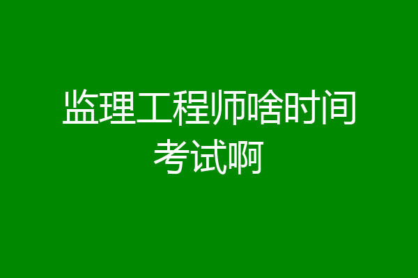 监理工程师啥时间考试啊