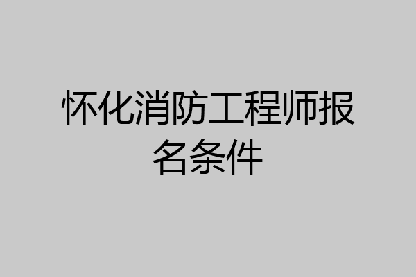 怀化消防工程师报名条件