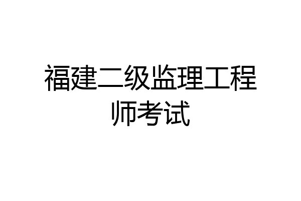 福建二级监理工程师考试