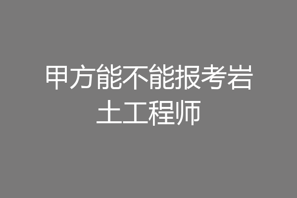 甲方能不能报考岩土工程师
