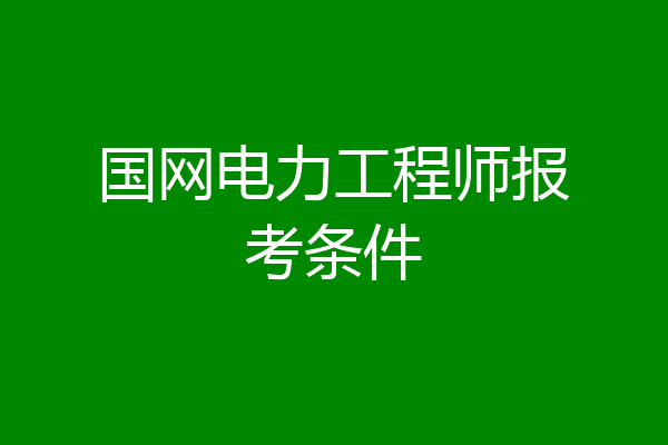 国网电力工程师报考条件