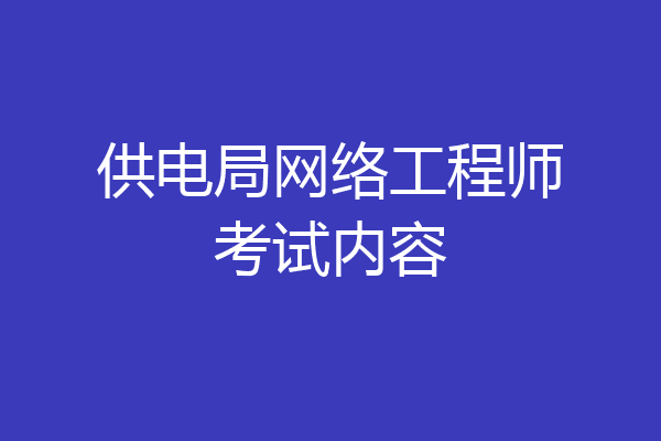 供电局网络工程师考试内容