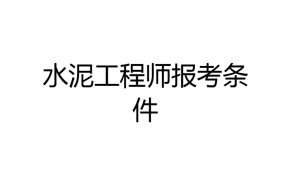 水泥工程师报考条件