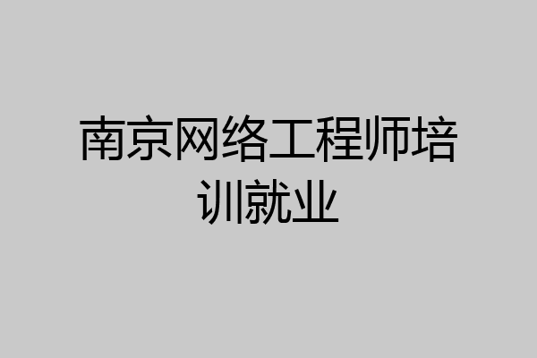 南京网络工程师培训就业