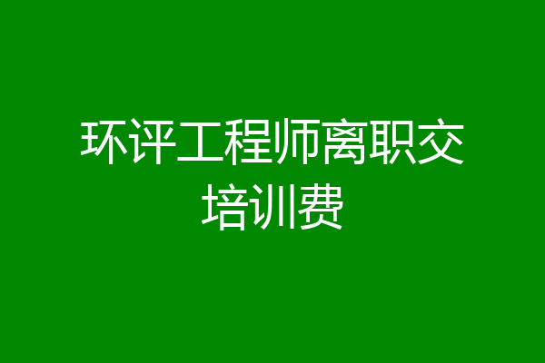 环评工程师离职交培训费
