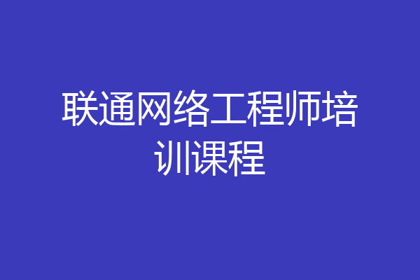 联通网络工程师培训课程