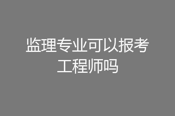 监理专业可以报考工程师吗