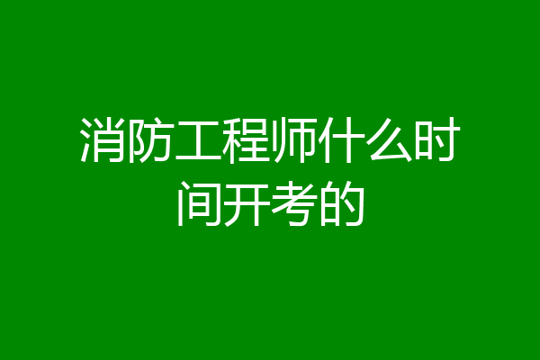 消防工程师什么时间开考的